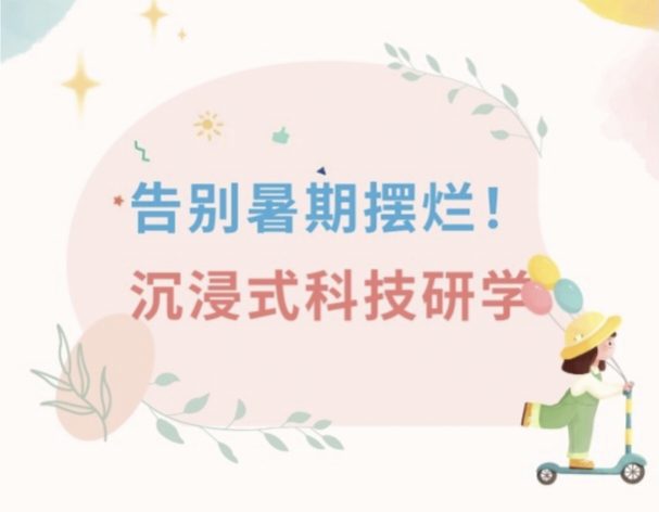 告别暑期摆烂！沉浸式科技研学